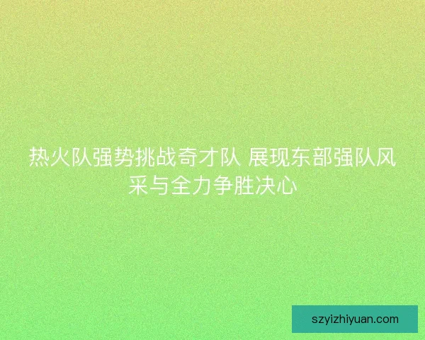 热火队强势挑战奇才队 展现东部强队风采与全力争胜决心